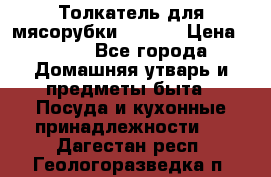 Толкатель для мясорубки zelmer › Цена ­ 400 - Все города Домашняя утварь и предметы быта » Посуда и кухонные принадлежности   . Дагестан респ.,Геологоразведка п.